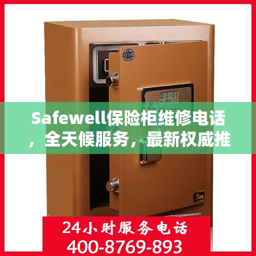 Safewell保险柜维修电话，全天候服务，最新权威推荐保障您的安全