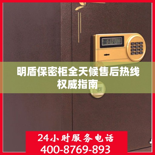 明盾保密柜全天候售后热线权威指南