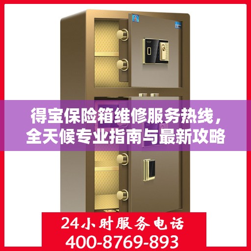 得宝保险箱维修服务热线，全天候专业指南与最新攻略