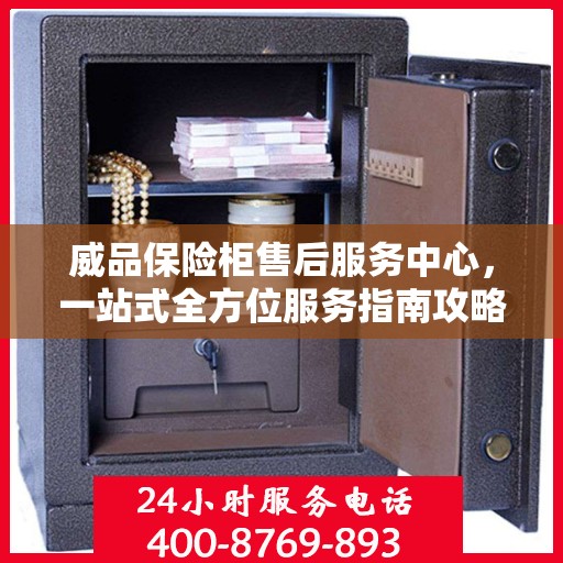 威品保险柜售后服务中心，一站式全方位服务指南攻略