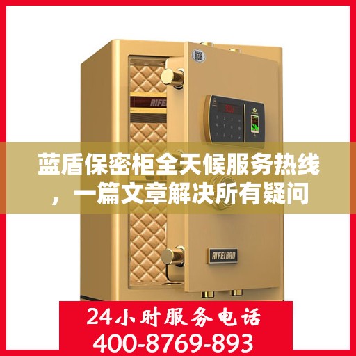 蓝盾保密柜全天候服务热线，一篇文章解决所有疑问
