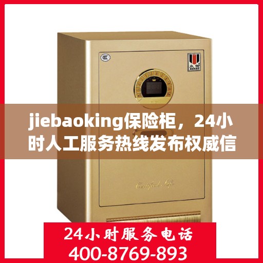 jiebaoking保险柜，24小时人工服务热线发布权威信息