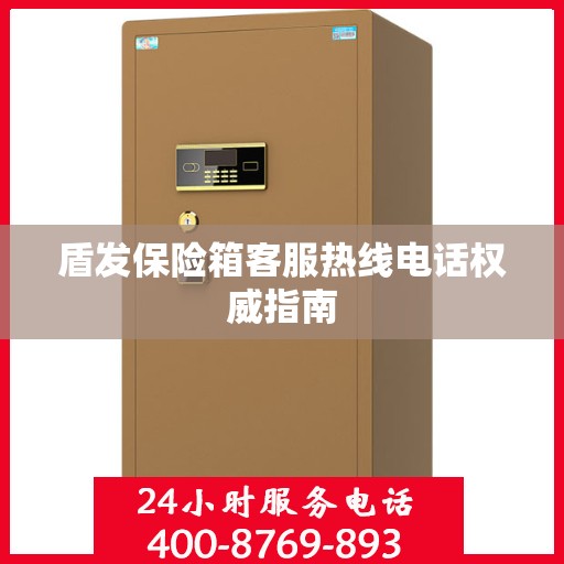 盾发保险箱客服热线电话权威指南