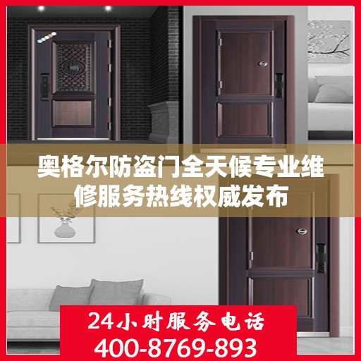 奥格尔防盗门全天候专业维修服务热线权威发布