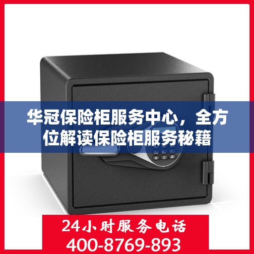华冠保险柜服务中心，全方位解读保险柜服务秘籍