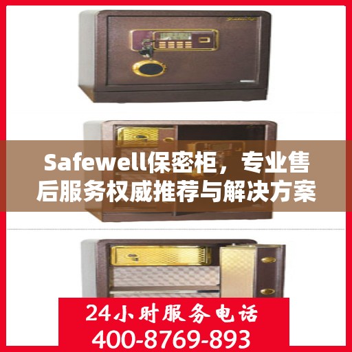 Safewell保密柜，专业售后服务权威推荐与解决方案