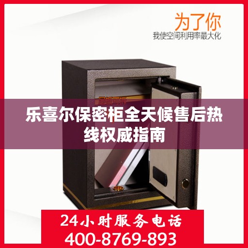 乐喜尔保密柜全天候售后热线权威指南