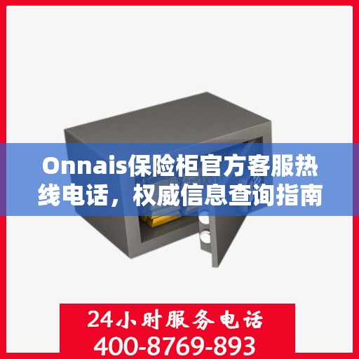 Onnais保险柜官方客服热线电话，权威信息查询指南