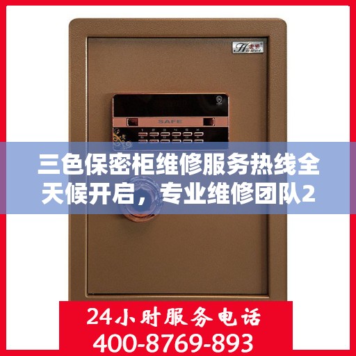 三色保密柜维修服务热线全天候开启，专业维修团队24小时在线权威推荐