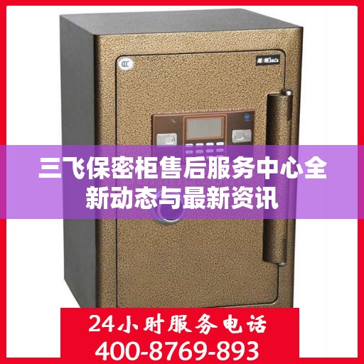 三飞保密柜售后服务中心全新动态与最新资讯