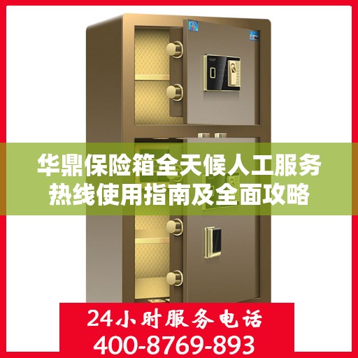 华鼎保险箱全天候人工服务热线使用指南及全面攻略