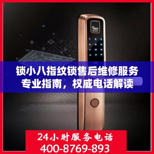 锁小八指纹锁售后维修服务专业指南，权威电话解读