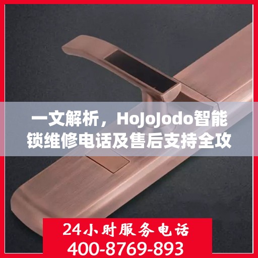 一文解析，HoJoJodo智能锁维修电话及售后支持全攻略