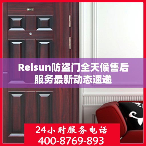 Reisun防盗门全天候售后服务最新动态速递
