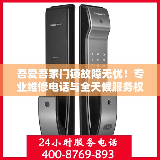 吾爱吾家门锁故障无忧！专业维修电话与全天候服务权威指南