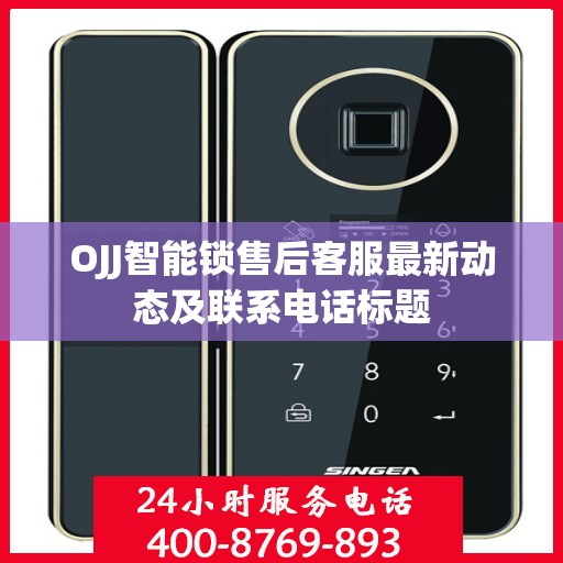 OJJ智能锁售后客服最新动态及联系电话标题