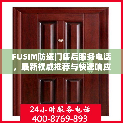 FUSIM防盗门售后服务电话，最新权威推荐与快速响应支持