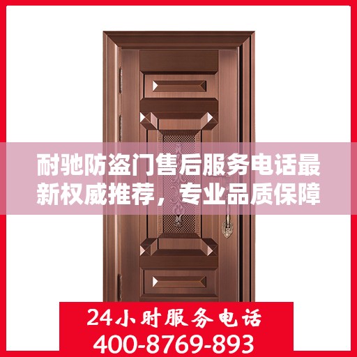 耐驰防盗门售后服务电话最新权威推荐，专业品质保障，贴心服务热线揭晓。