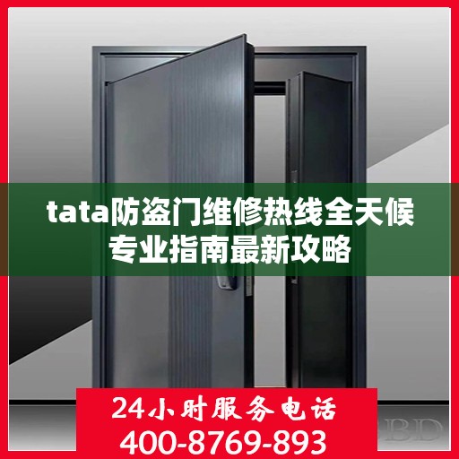 tata防盗门维修热线全天候专业指南最新攻略