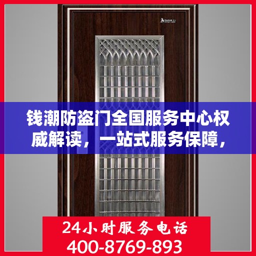 钱潮防盗门全国服务中心权威解读，一站式服务保障，为您的安全保驾护航