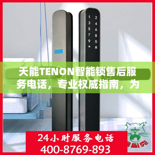 天能TENON智能锁售后服务电话，专业权威指南，为您的安全保驾护航。