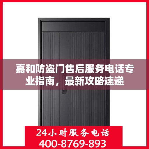 嘉和防盗门售后服务电话专业指南，最新攻略速递