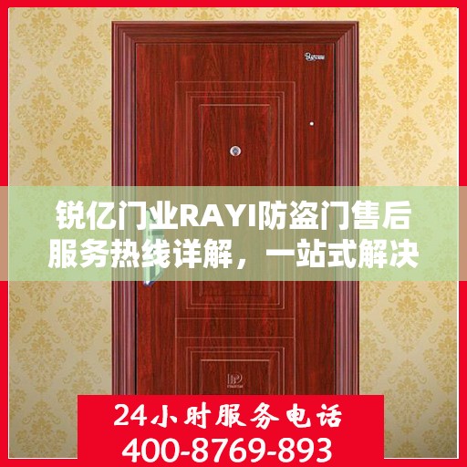 锐亿门业RAYI防盗门售后服务热线详解，一站式解决您的疑问和需求