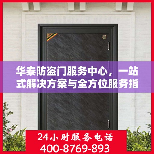 华泰防盗门服务中心，一站式解决方案与全方位服务指南攻略