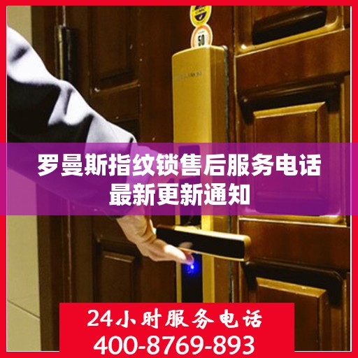 罗曼斯指纹锁售后服务电话最新更新通知
