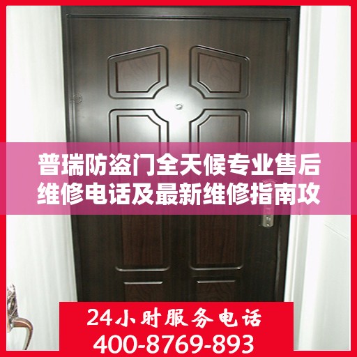 普瑞防盗门全天候专业售后维修电话及最新维修指南攻略