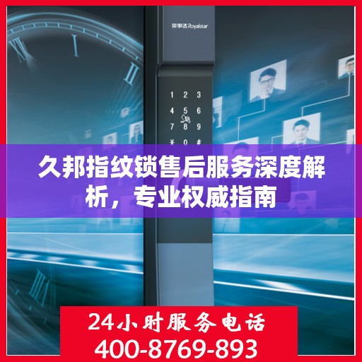 久邦指纹锁售后服务深度解析，专业权威指南