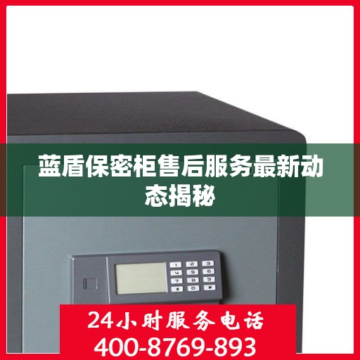 蓝盾保密柜售后服务最新动态揭秘