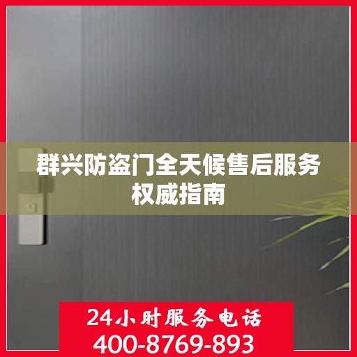 群兴防盗门全天候售后服务权威指南