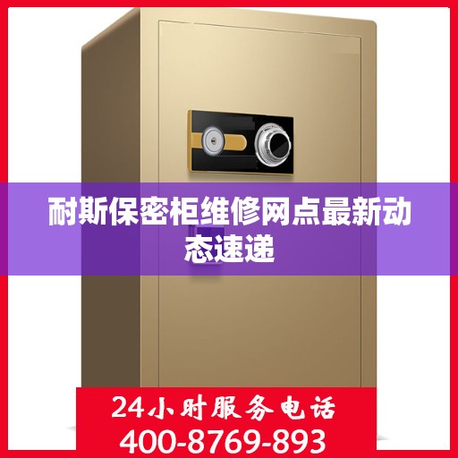 耐斯保密柜维修网点最新动态速递