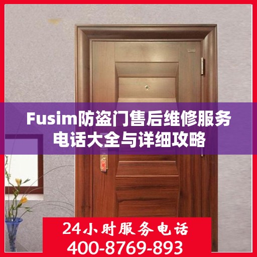 Fusim防盗门售后维修服务电话大全与详细攻略