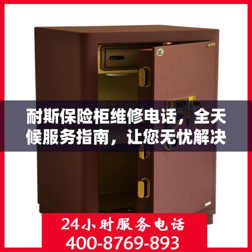 耐斯保险柜维修电话，全天候服务指南，让您无忧解决故障问题