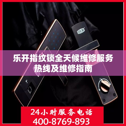 乐开指纹锁全天候维修服务热线及维修指南