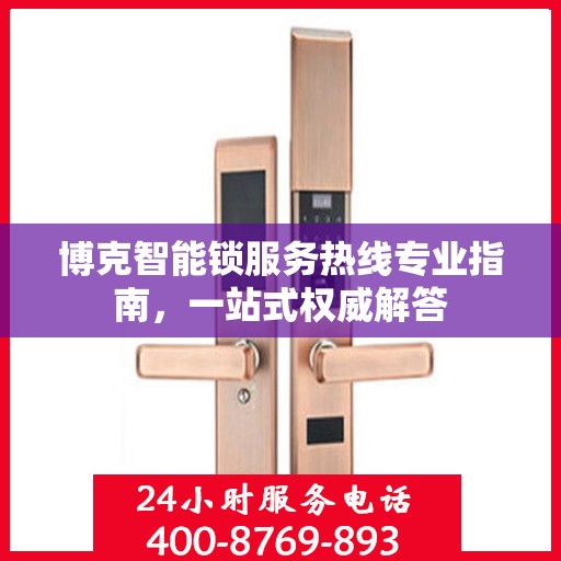 博克智能锁服务热线专业指南，一站式权威解答
