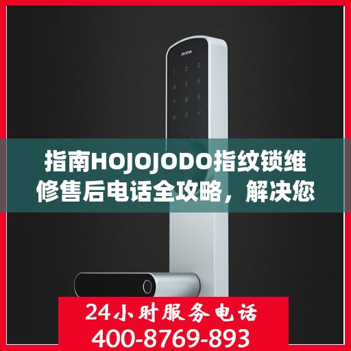 指南HOJOJODO指纹锁维修售后电话全攻略，解决您的服务需求决策参考
