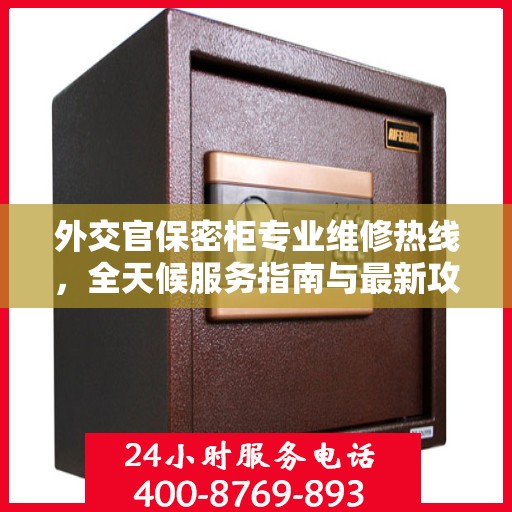 外交官保密柜专业维修热线，全天候服务指南与最新攻略