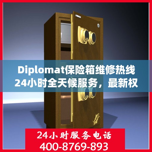 Diplomat保险箱维修热线24小时全天候服务，最新权威推荐快速响应