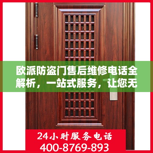 欧派防盗门售后维修电话全解析，一站式服务，让您无忧！