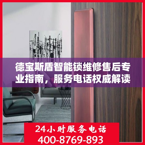 德宝斯盾智能锁维修售后专业指南，服务电话权威解读