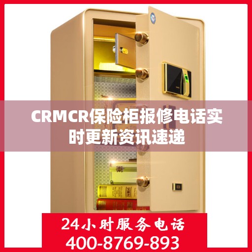 CRMCR保险柜报修电话实时更新资讯速递