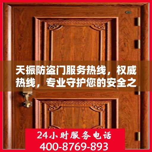 天振防盗门服务热线，权威热线，专业守护您的安全之门