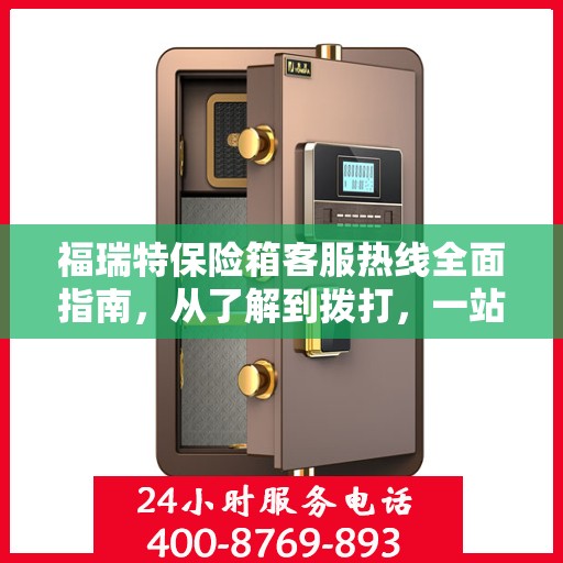 福瑞特保险箱客服热线全面指南，从了解到拨打，一站式攻略