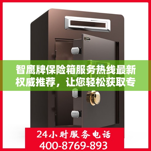 智鹰牌保险箱服务热线最新权威推荐，让您轻松获取专业保障！