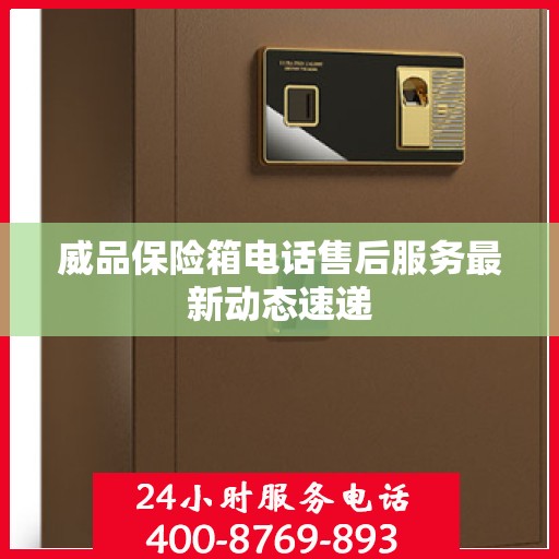 威品保险箱电话售后服务最新动态速递