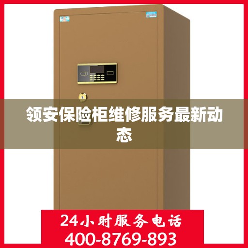 领安保险柜维修服务最新动态