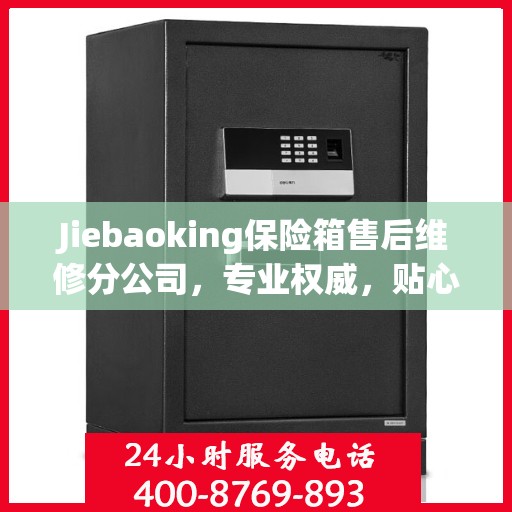 Jiebaoking保险箱售后维修分公司，专业权威，贴心服务